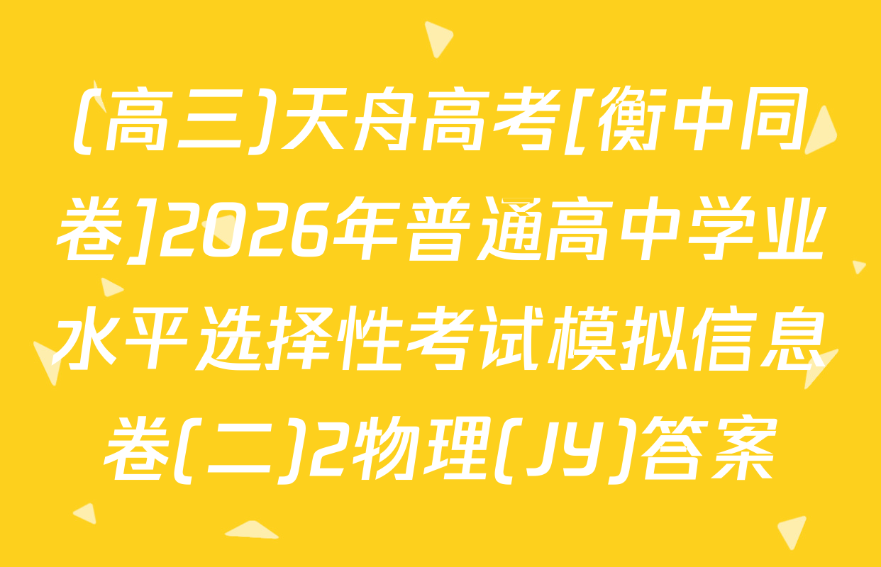(高三)天舟高考[衡中同卷]2026年普通高中学业水平选择性考试模拟信息卷(二)2物理(JY)答案