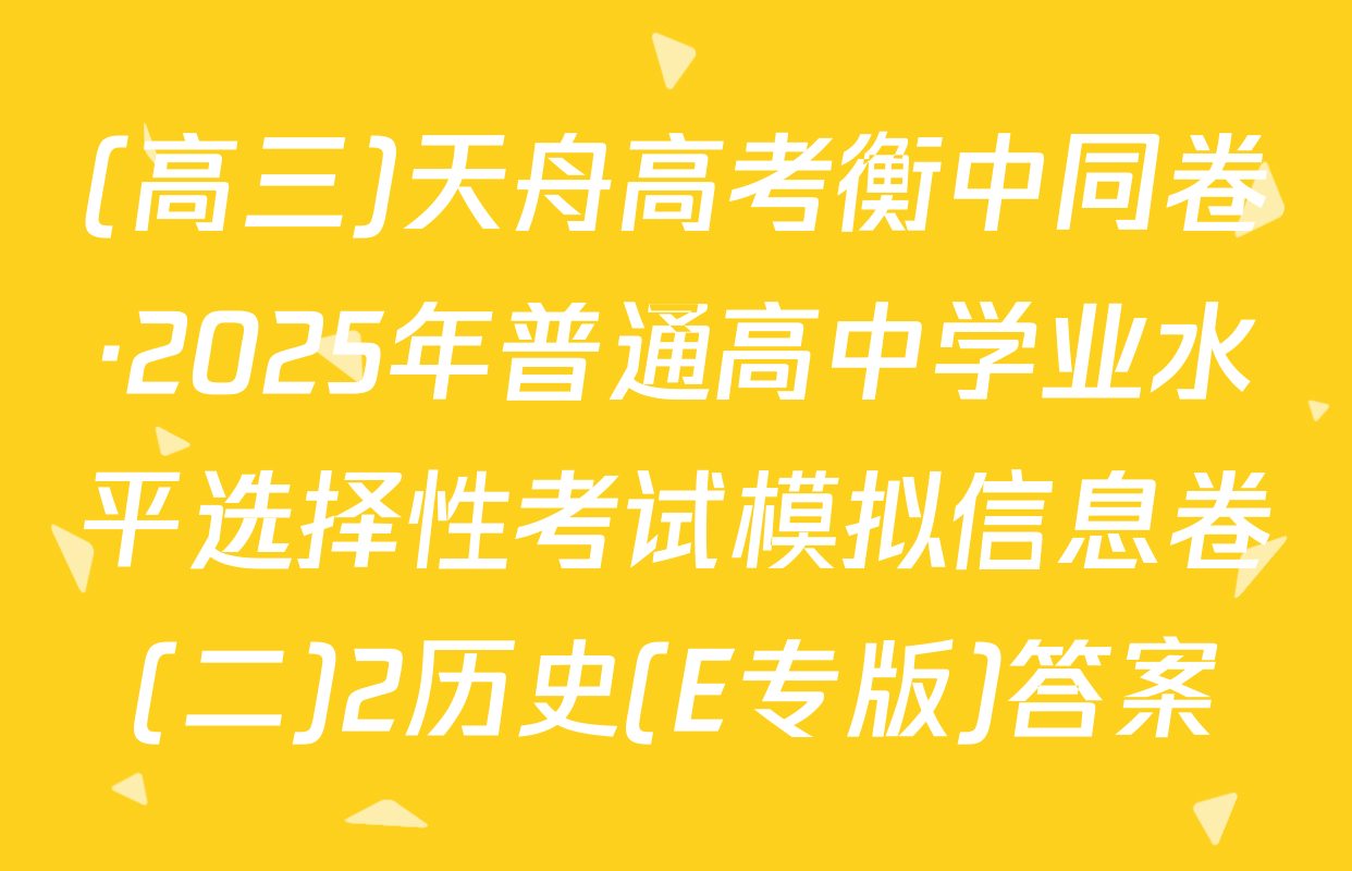 (高三)天舟高考衡中同卷·2025年普通高中学业水平选择性考试模拟信息卷(二)2历史(E专版)答案