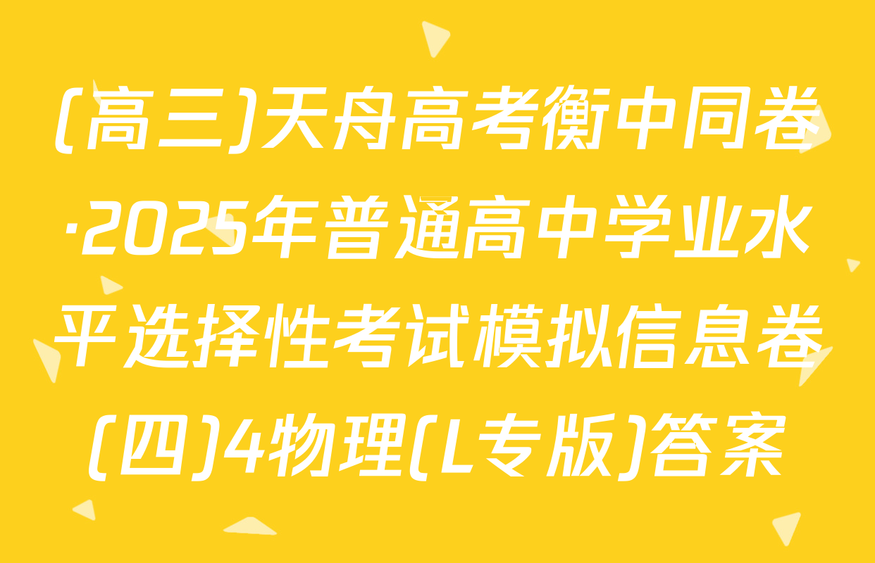 (高三)天舟高考衡中同卷·2025年普通高中学业水平选择性考试模拟信息卷(四)4物理(L专版)答案