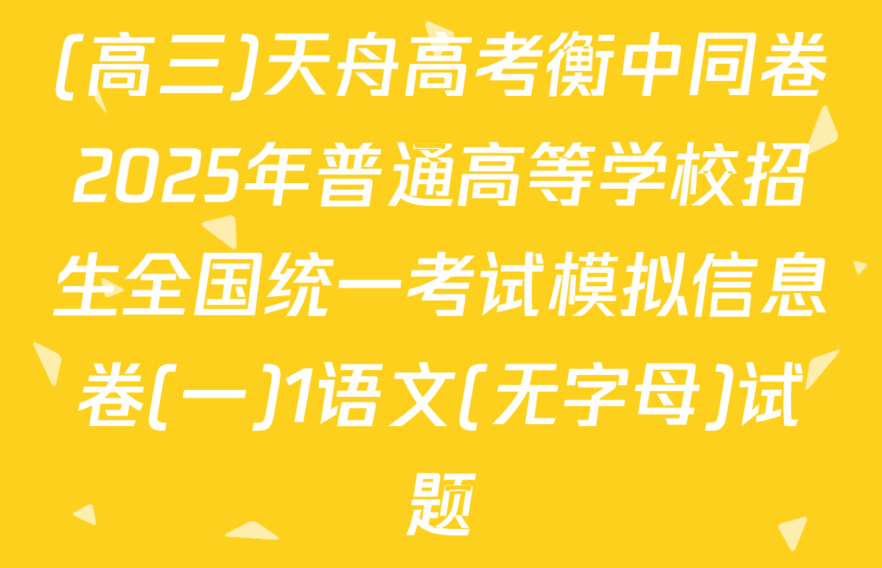 (高三)天舟高考衡中同卷2025年普通高等学校招生全国统一考试模拟信息卷(一)1语文(无字母)试题