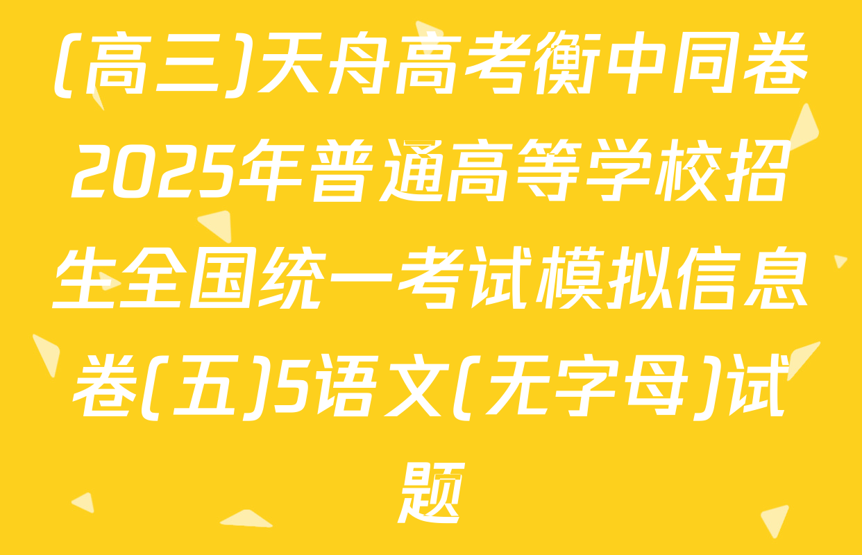 (高三)天舟高考衡中同卷2025年普通高等学校招生全国统一考试模拟信息卷(五)5语文(无字母)试题