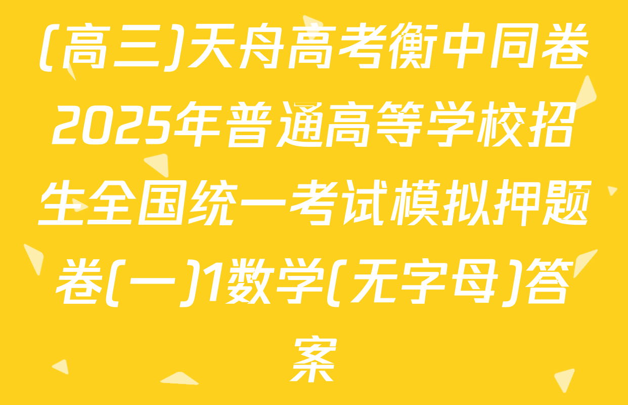 (高三)天舟高考衡中同卷2025年普通高等学校招生全国统一考试模拟押题卷(一)1数学(无字母)答案