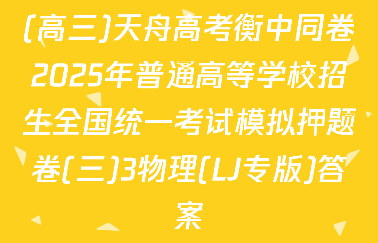 (高三)天舟高考衡中同卷2025年普通高等学校招生全国统一考试模拟押题卷(三)3物理(LJ专版)答案