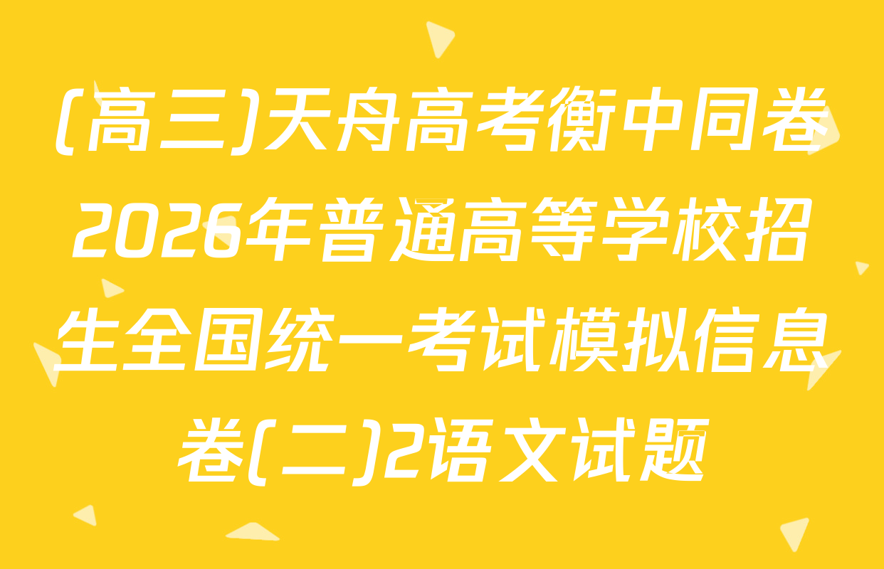 (高三)天舟高考衡中同卷2026年普通高等学校招生全国统一考试模拟信息卷(二)2语文试题