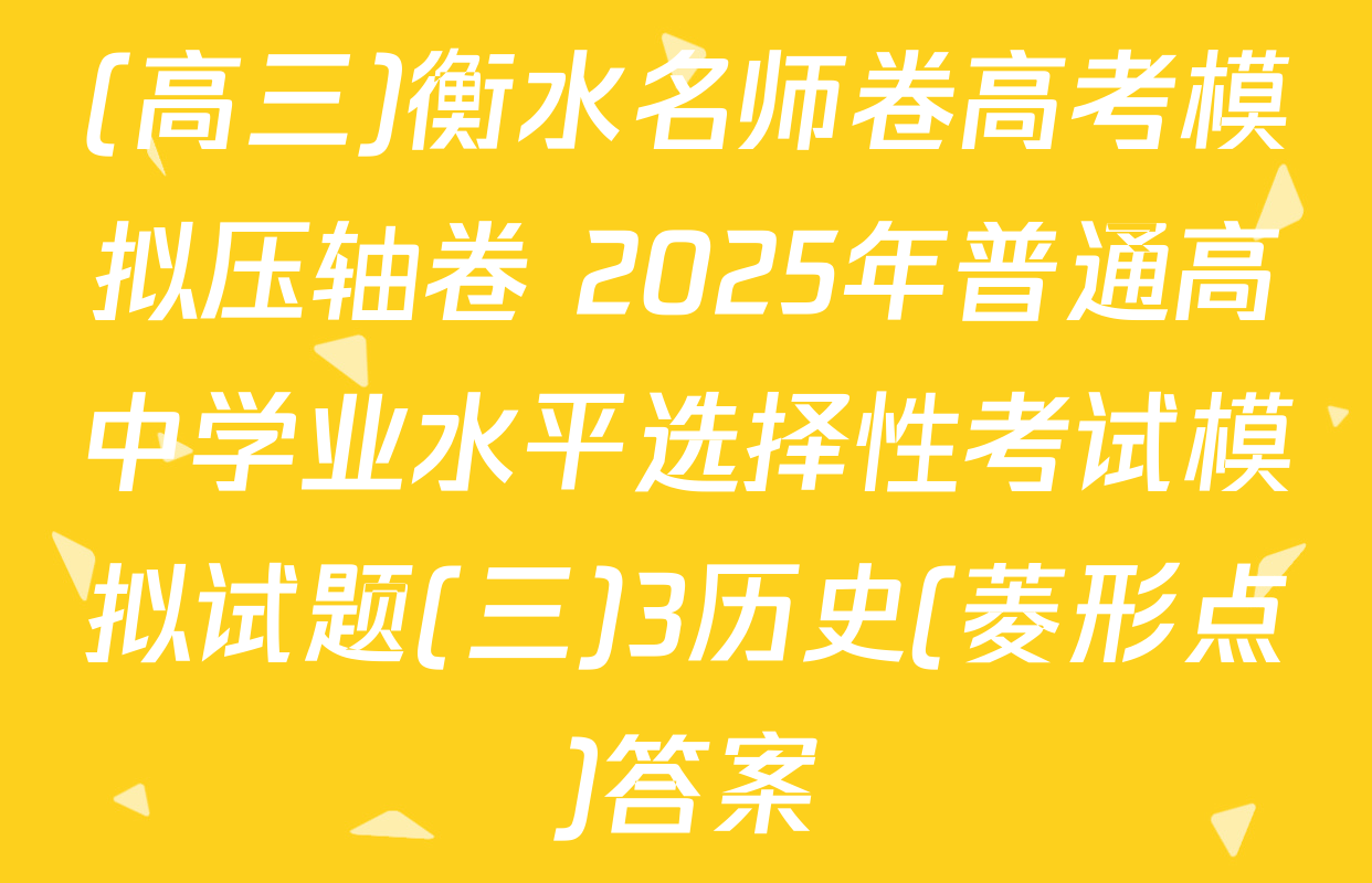 (高三)衡水名师卷高考模拟压轴卷 2025年普通高中学业水平选择性考试模拟试题(三)3历史(菱形点)答案