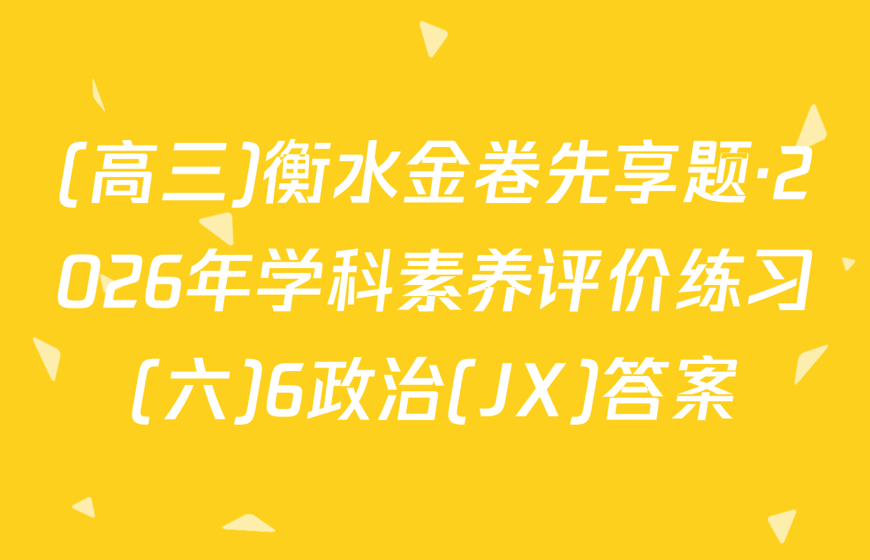 (高三)衡水金卷先享题·2026年学科素养评价练习(六)6政治(JX)答案