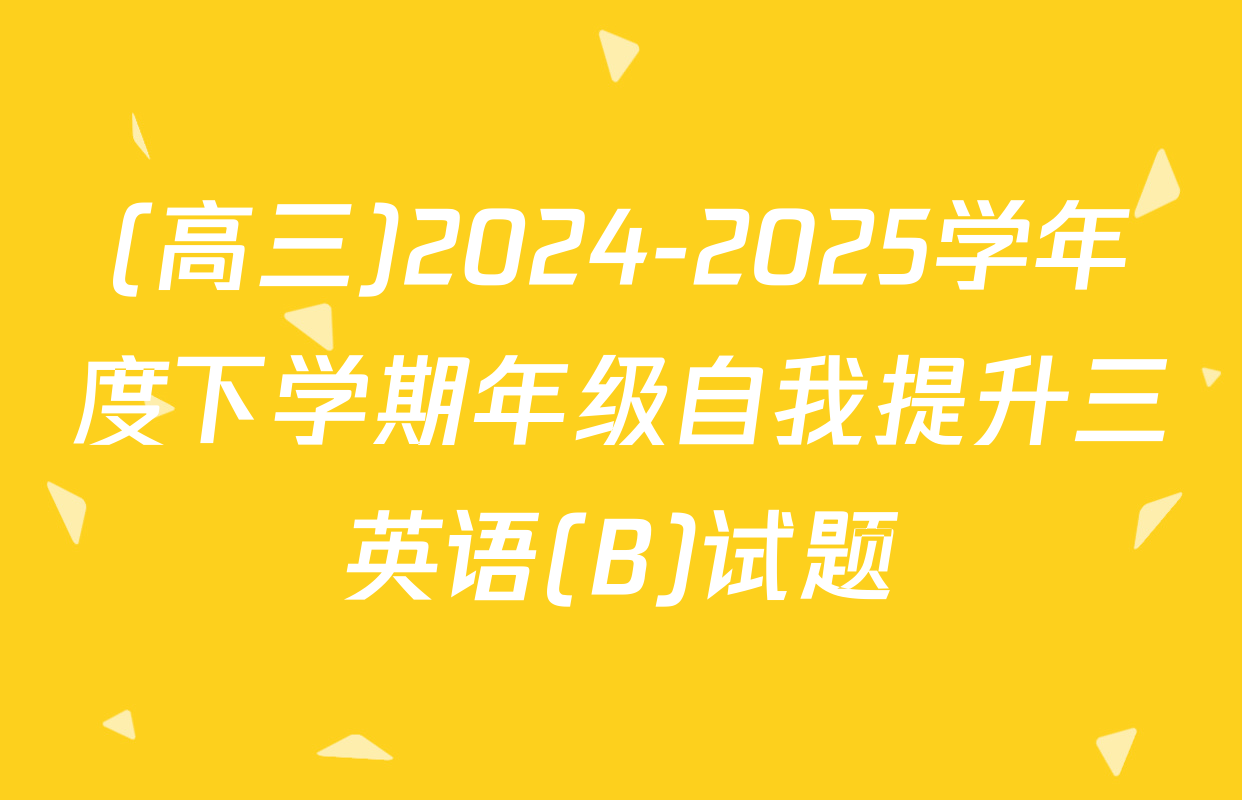 (高三)2024-2025学年度下学期年级自我提升三英语(B)试题