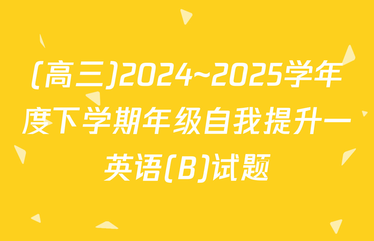 (高三)2024~2025学年度下学期年级自我提升一英语(B)试题