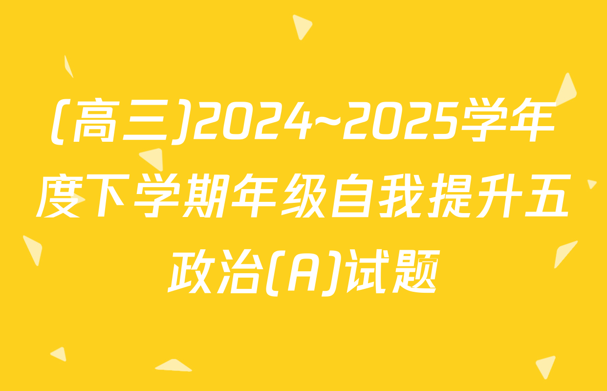 (高三)2024~2025学年度下学期年级自我提升五政治(A)试题