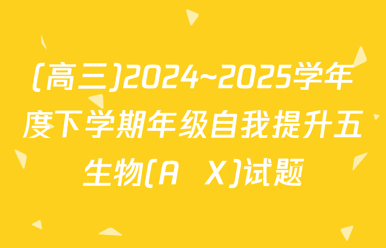 (高三)2024~2025学年度下学期年级自我提升五生物(A  X)试题