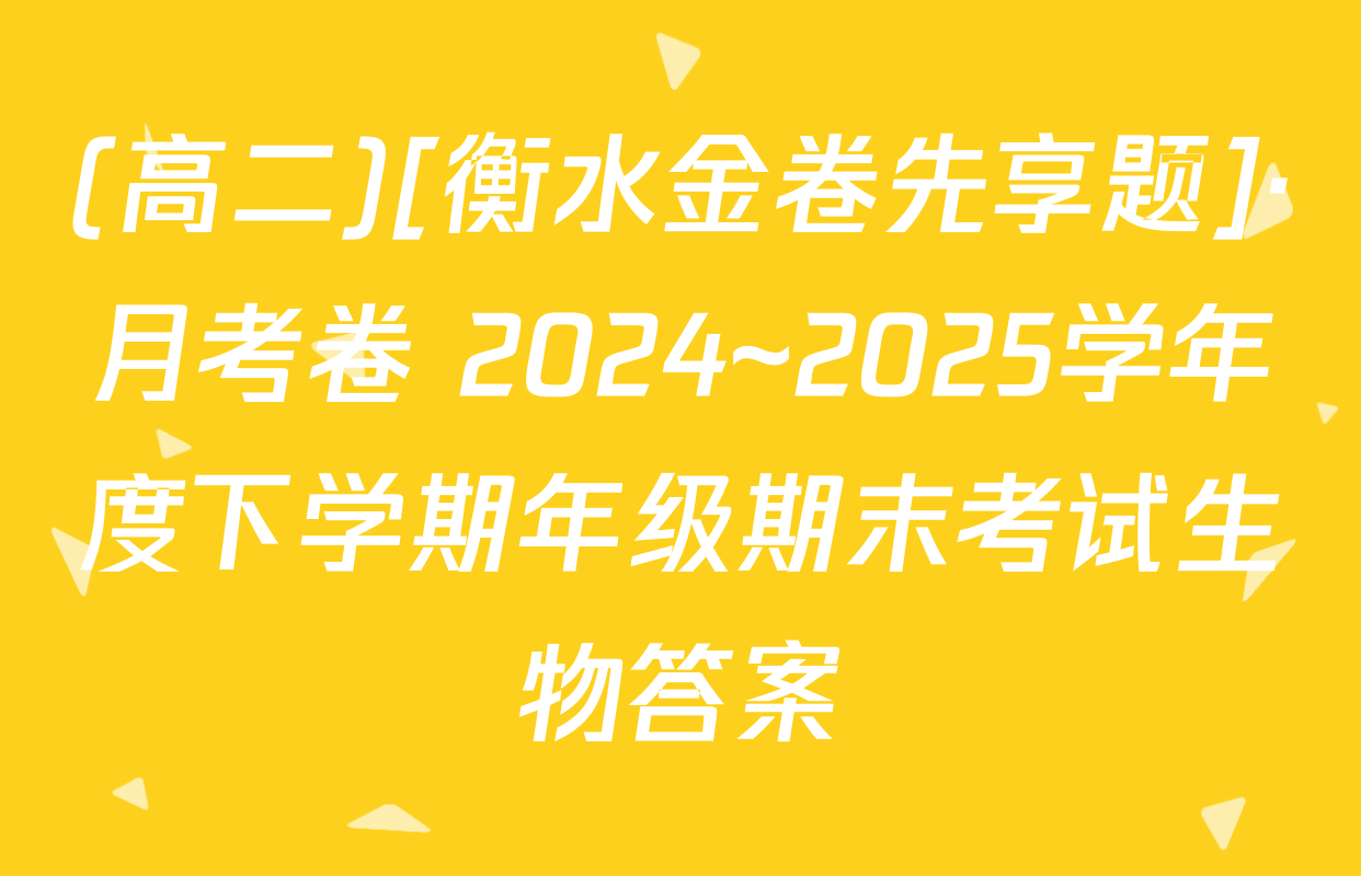 (高二)[衡水金卷先享题]·月考卷 2024~2025学年度下学期年级期末考试生物答案