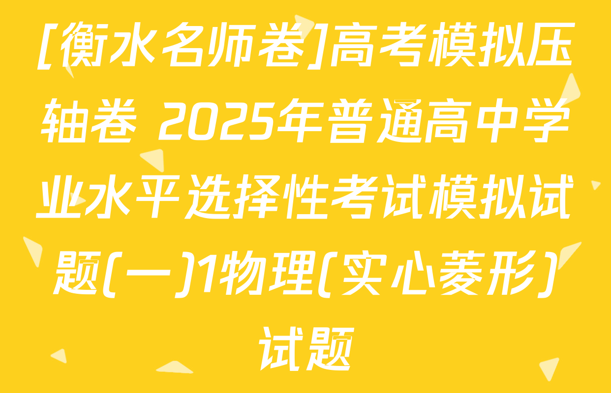 [衡水名师卷]高考模拟压轴卷 2025年普通高中学业水平选择性考试模拟试题(一)1物理(实心菱形)试题