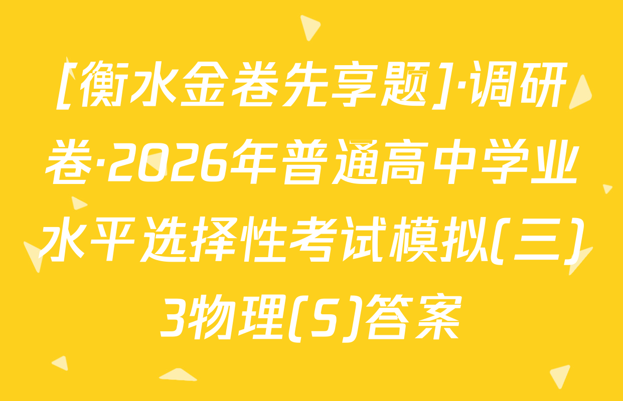 [衡水金卷先享题]·调研卷·2026年普通高中学业水平选择性考试模拟(三)3物理(S)答案