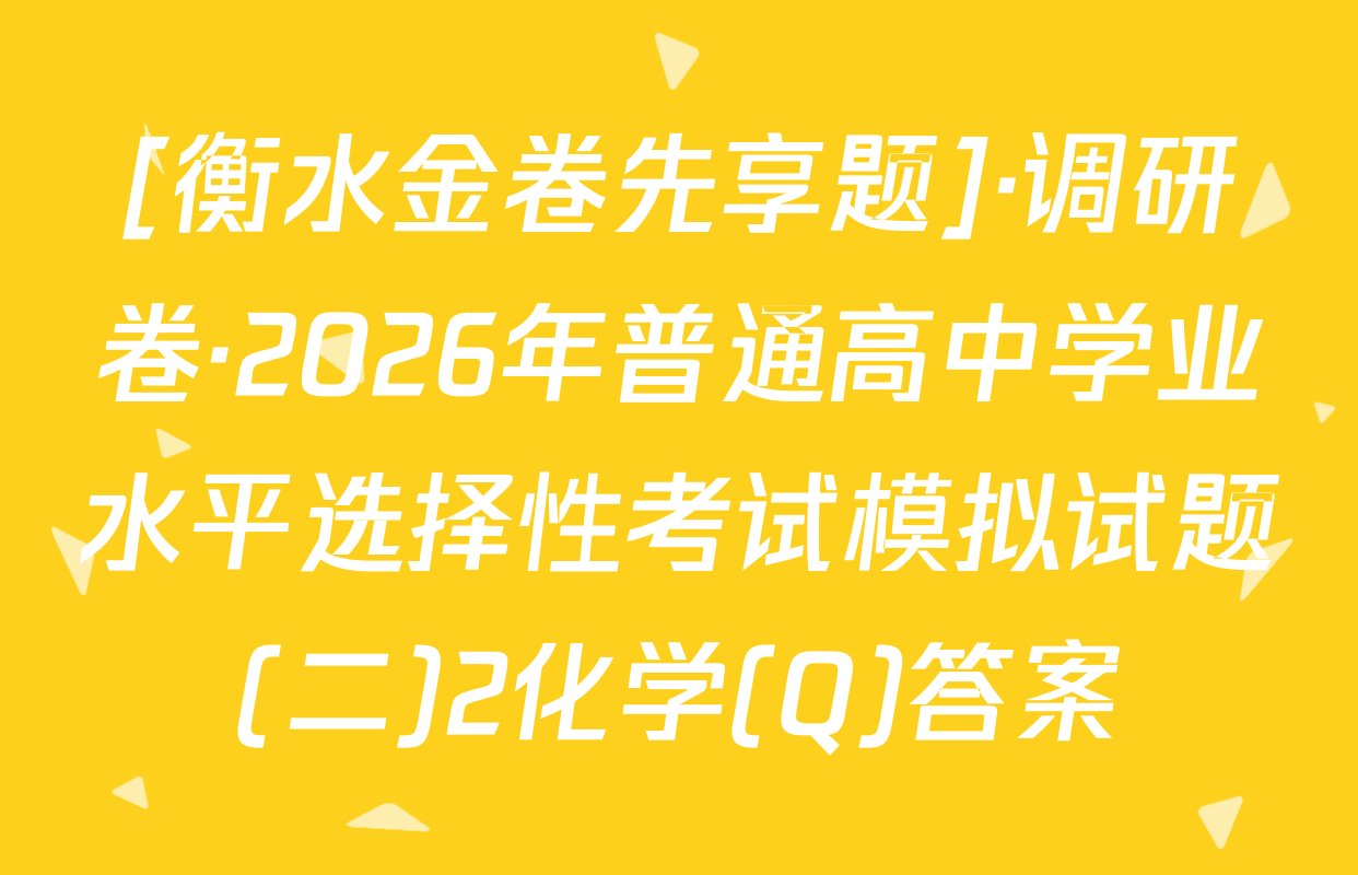 [衡水金卷先享题]·调研卷·2026年普通高中学业水平选择性考试模拟试题(二)2化学(Q)答案