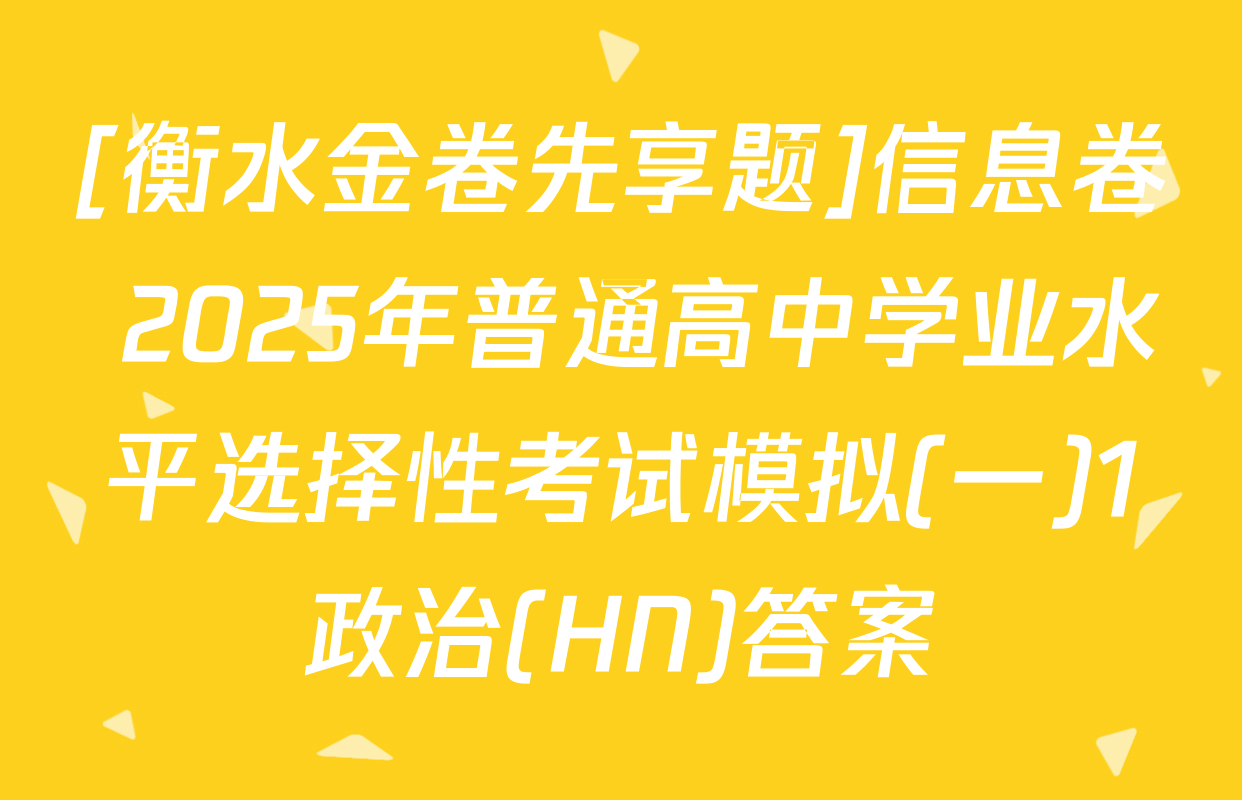 [衡水金卷先享题]信息卷 2025年普通高中学业水平选择性考试模拟(一)1政治(HN)答案