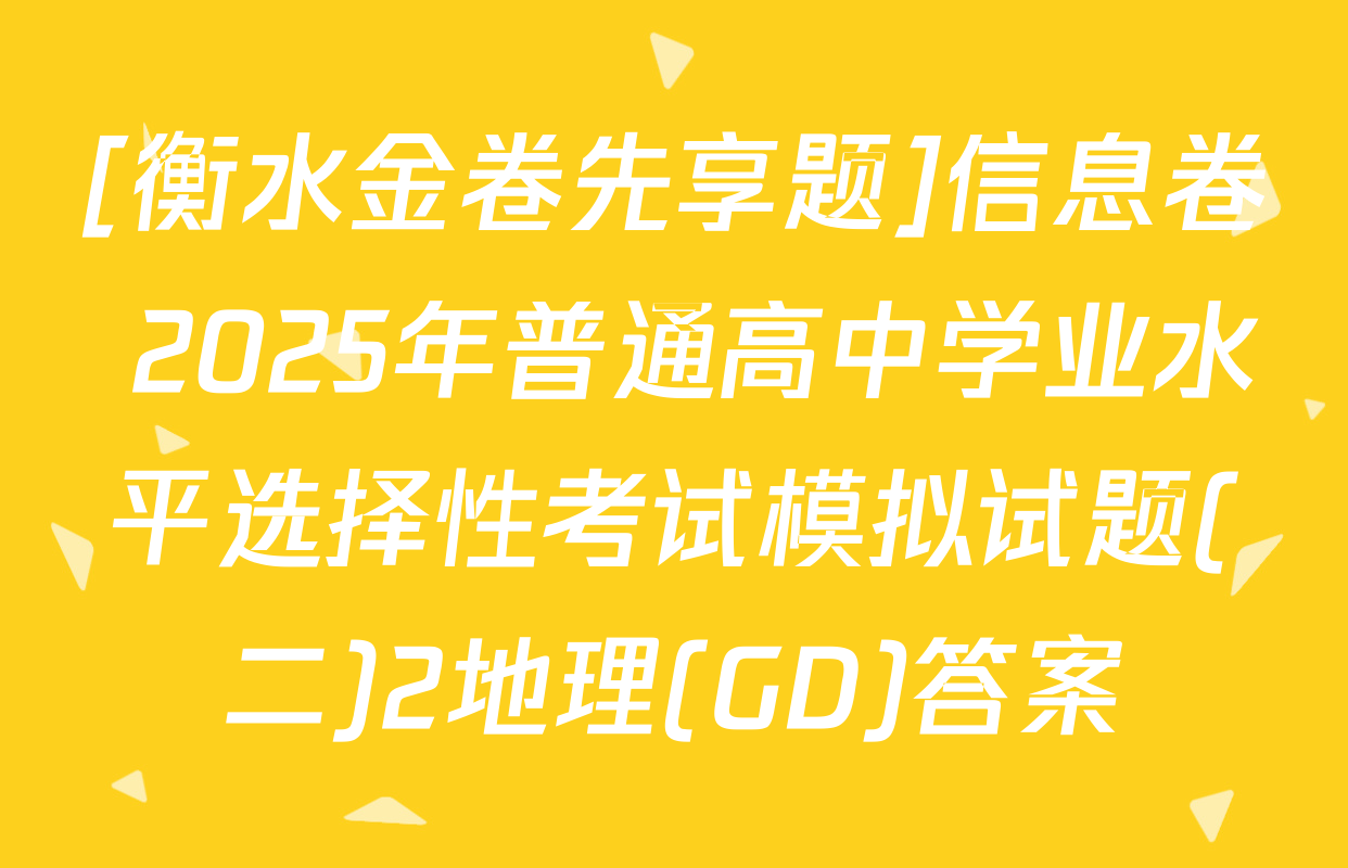 [衡水金卷先享题]信息卷 2025年普通高中学业水平选择性考试模拟试题(二)2地理(GD)答案