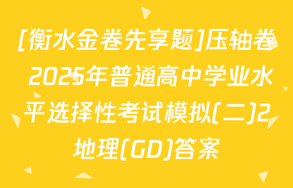 [衡水金卷先享题]压轴卷 2025年普通高中学业水平选择性考试模拟(二)2地理(GD)答案