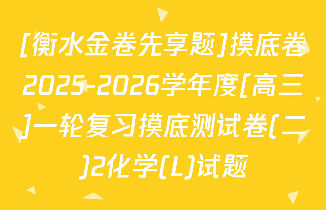 [衡水金卷先享题]摸底卷2025-2026学年度[高三]一轮复习摸底测试卷(二)2化学(L)试题