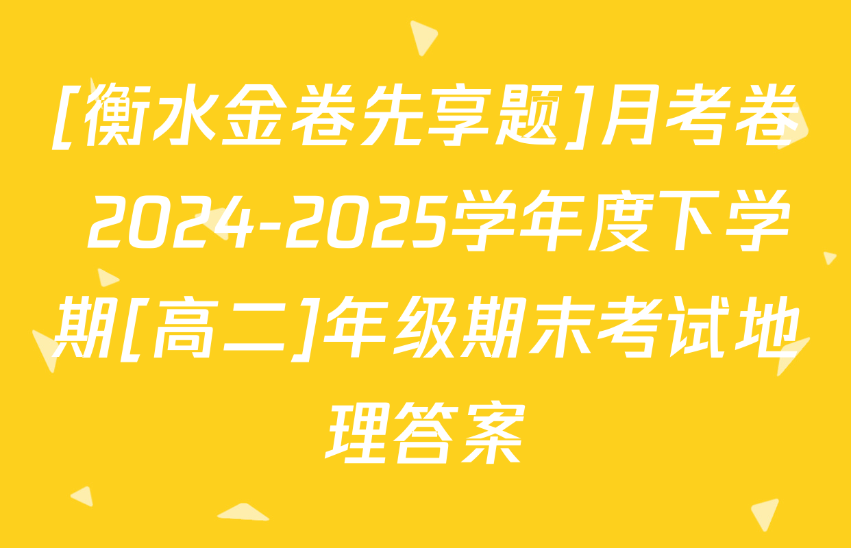 [衡水金卷先享题]月考卷 2024-2025学年度下学期[高二]年级期末考试地理答案