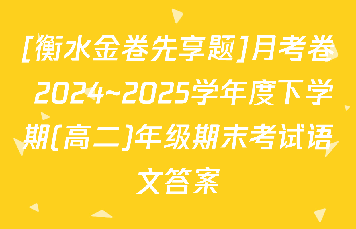 [衡水金卷先享题]月考卷 2024~2025学年度下学期(高二)年级期末考试语文答案