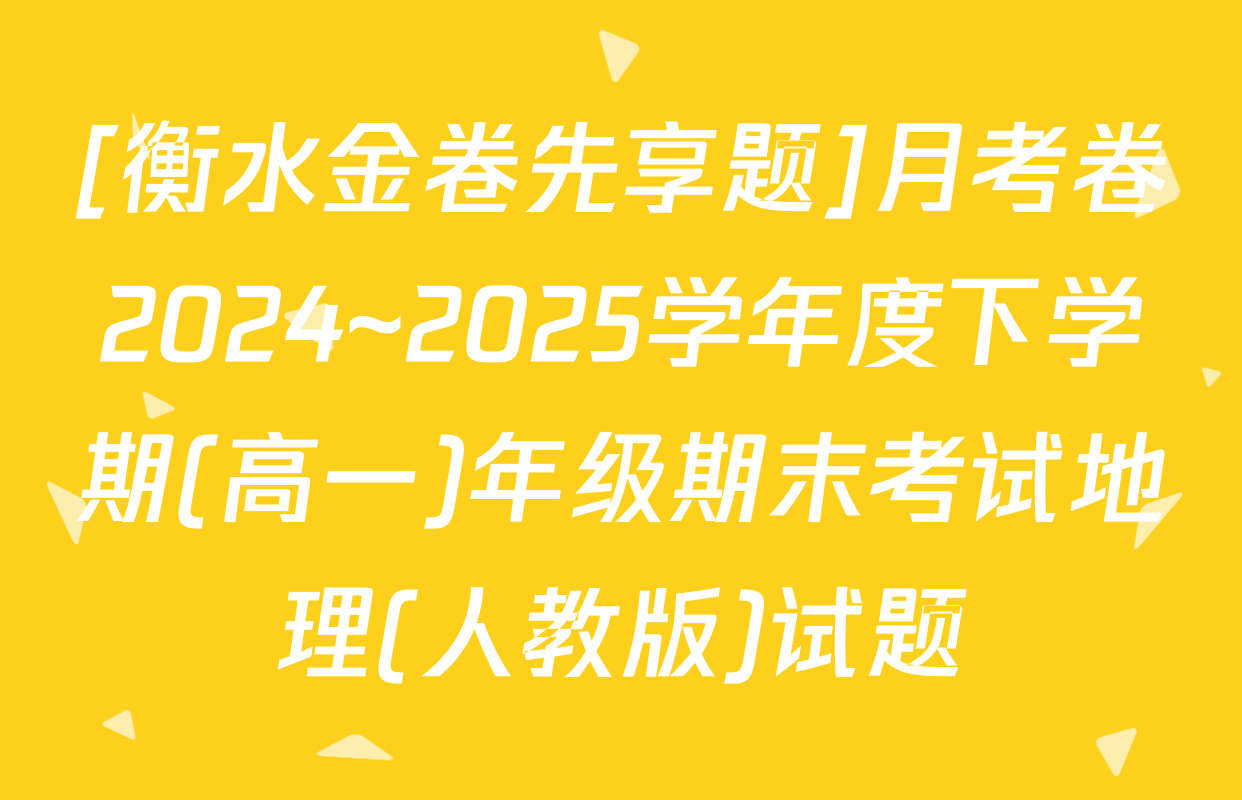 [衡水金卷先享题]月考卷2024~2025学年度下学期(高一)年级期末考试地理(人教版)试题