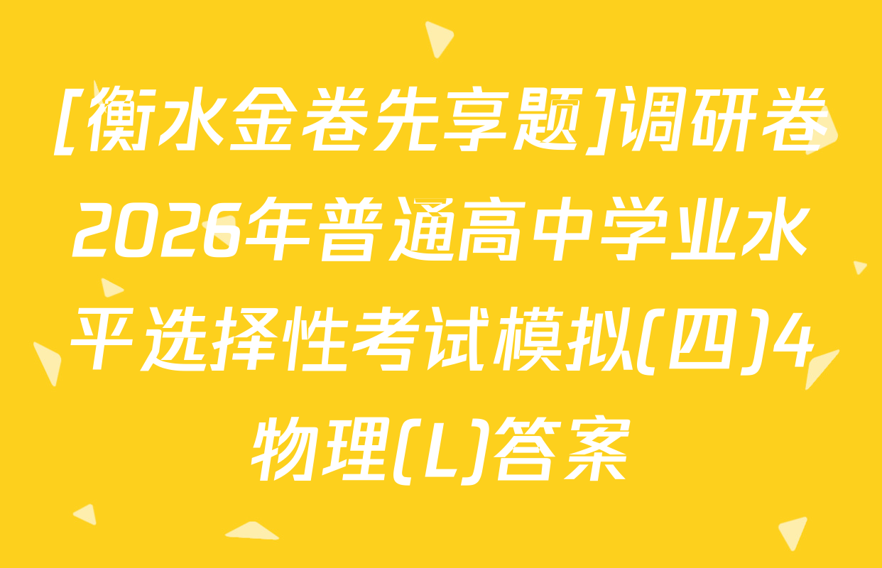 [衡水金卷先享题]调研卷2026年普通高中学业水平选择性考试模拟(四)4物理(L)答案