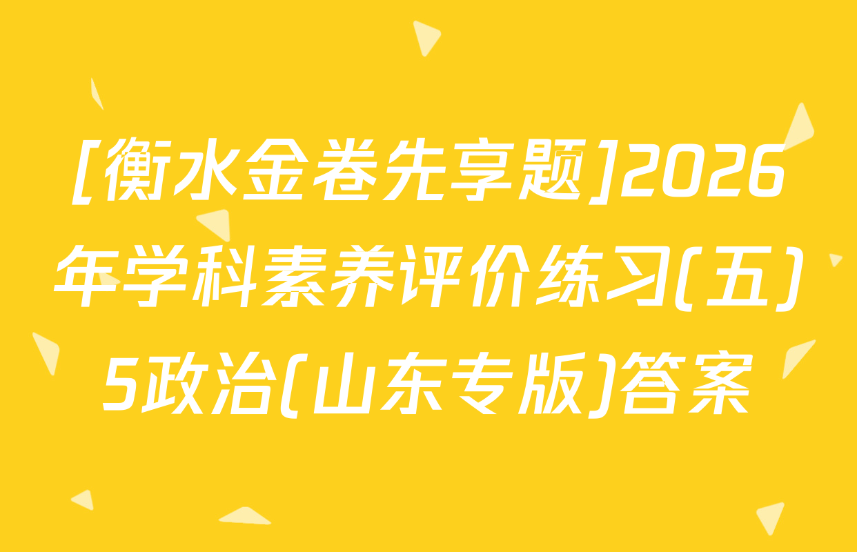 [衡水金卷先享题]2026年学科素养评价练习(五)5政治(山东专版)答案