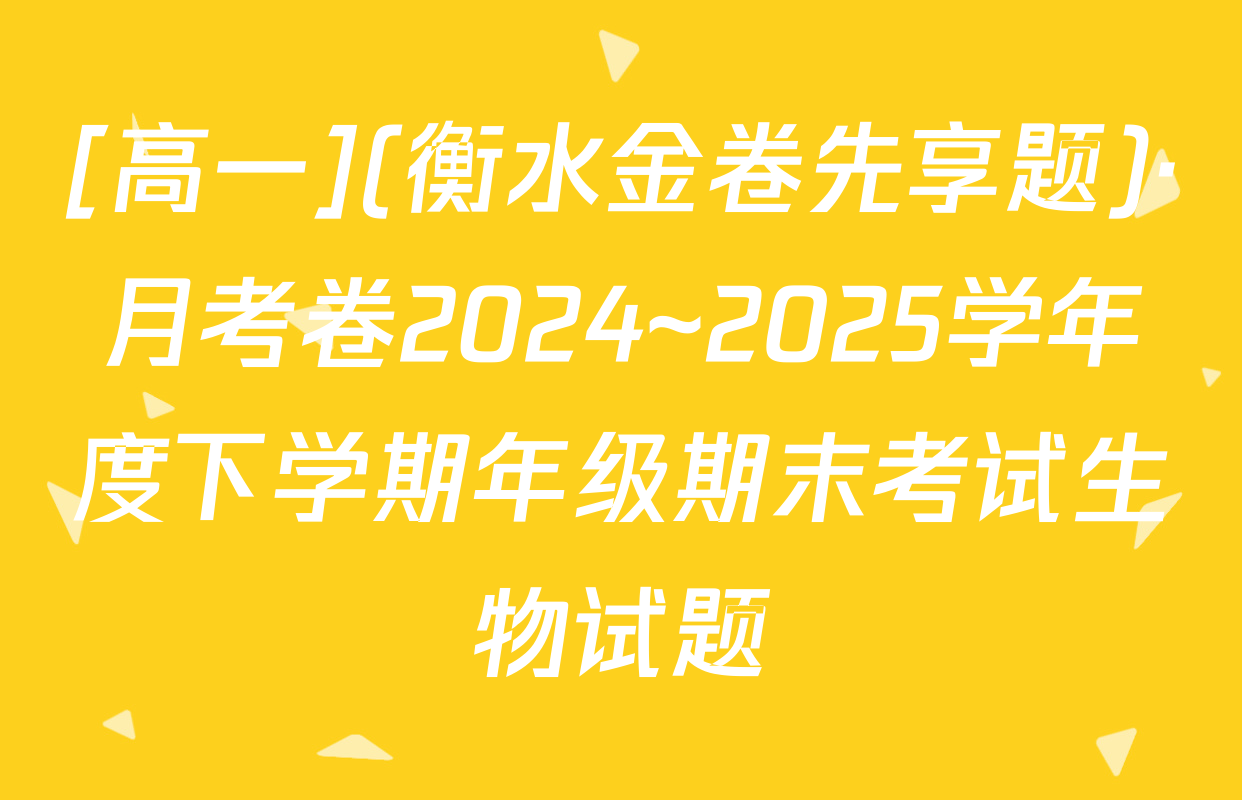 [高一](衡水金卷先享题)·月考卷2024~2025学年度下学期年级期末考试生物试题