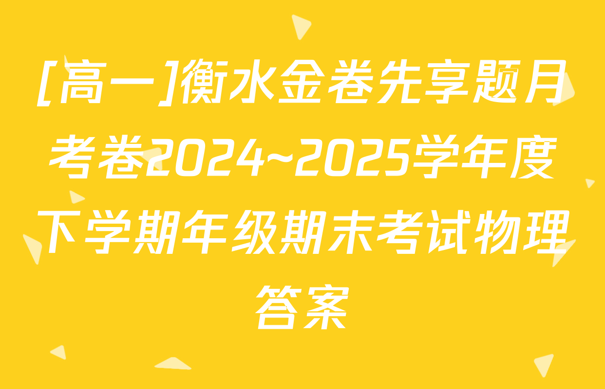 [高一]衡水金卷先享题月考卷2024~2025学年度下学期年级期末考试物理答案