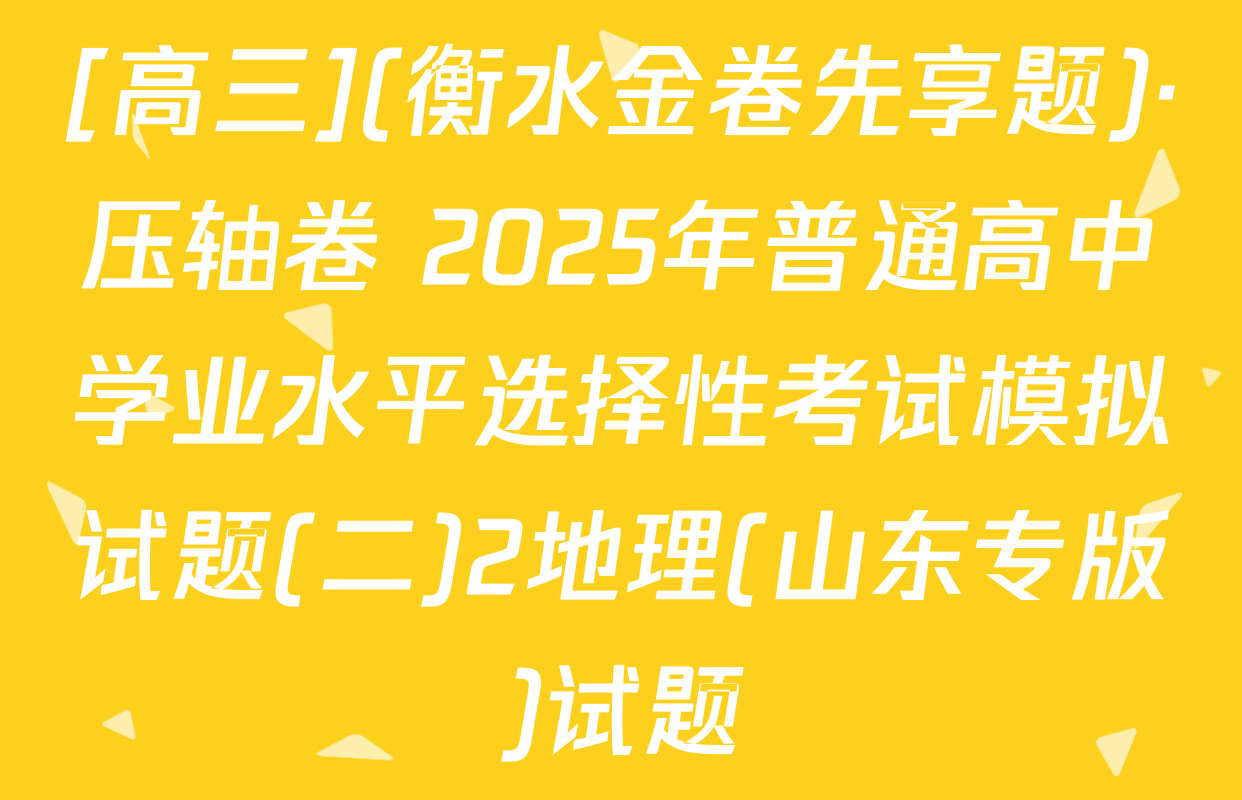 [高三](衡水金卷先享题)·压轴卷 2025年普通高中学业水平选择性考试模拟试题(二)2地理(山东专版)试题