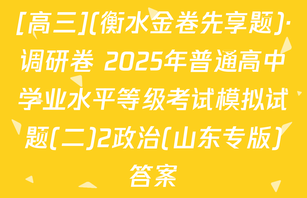 [高三](衡水金卷先享题)·调研卷 2025年普通高中学业水平等级考试模拟试题(二)2政治(山东专版)答案