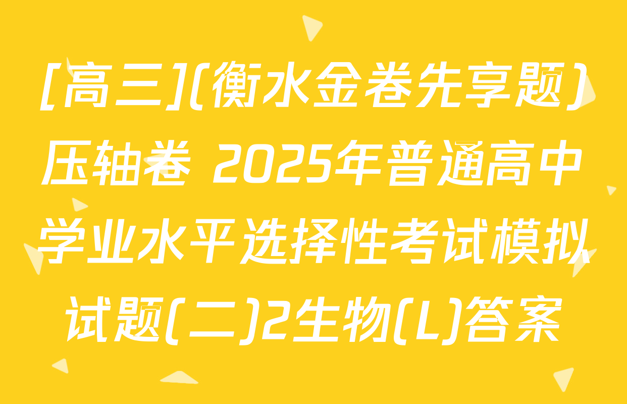 [高三](衡水金卷先享题)压轴卷 2025年普通高中学业水平选择性考试模拟试题(二)2生物(L)答案