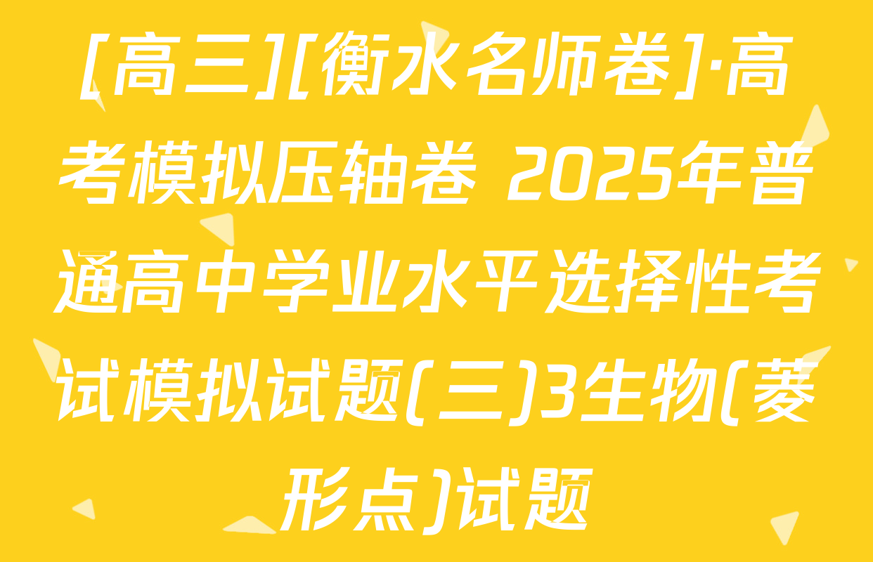 [高三][衡水名师卷]·高考模拟压轴卷 2025年普通高中学业水平选择性考试模拟试题(三)3生物(菱形点)试题
