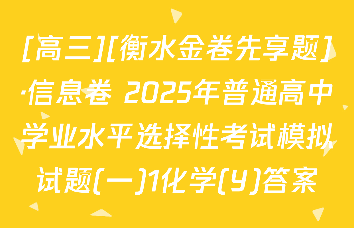 [高三][衡水金卷先享题]·信息卷 2025年普通高中学业水平选择性考试模拟试题(一)1化学(Y)答案