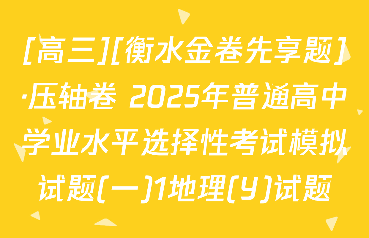 [高三][衡水金卷先享题]·压轴卷 2025年普通高中学业水平选择性考试模拟试题(一)1地理(Y)试题