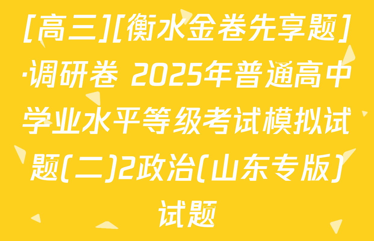 [高三][衡水金卷先享题]·调研卷 2025年普通高中学业水平等级考试模拟试题(二)2政治(山东专版)试题