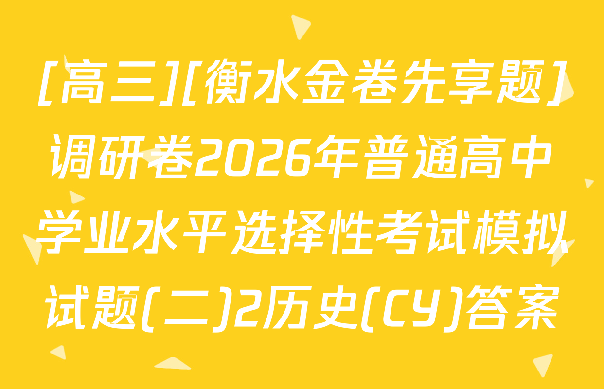 [高三][衡水金卷先享题]调研卷2026年普通高中学业水平选择性考试模拟试题(二)2历史(CY)答案