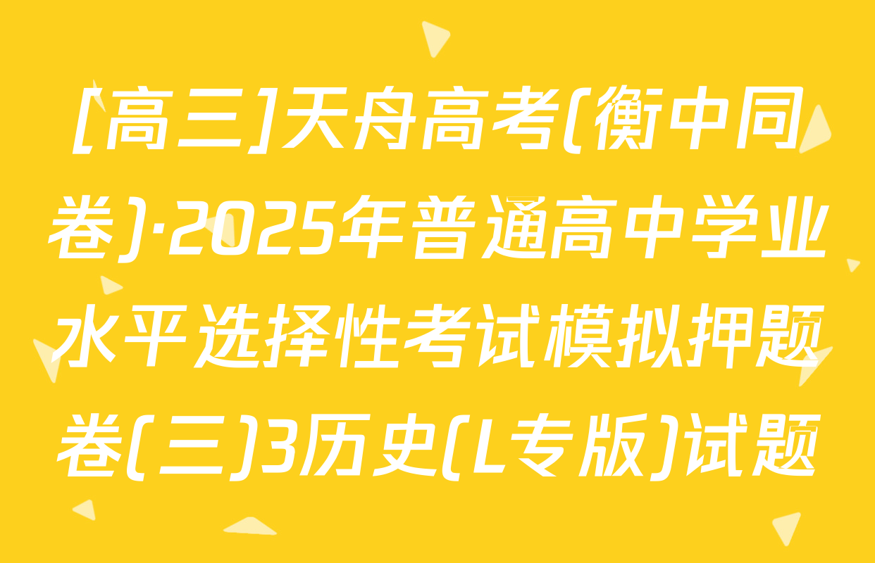 [高三]天舟高考(衡中同卷)·2025年普通高中学业水平选择性考试模拟押题卷(三)3历史(L专版)试题