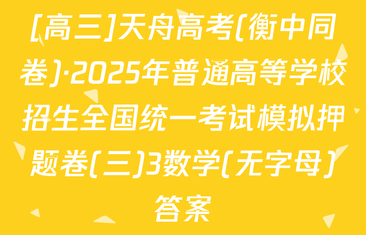 [高三]天舟高考(衡中同卷)·2025年普通高等学校招生全国统一考试模拟押题卷(三)3数学(无字母)答案