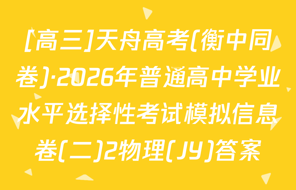 [高三]天舟高考(衡中同卷)·2026年普通高中学业水平选择性考试模拟信息卷(二)2物理(JY)答案