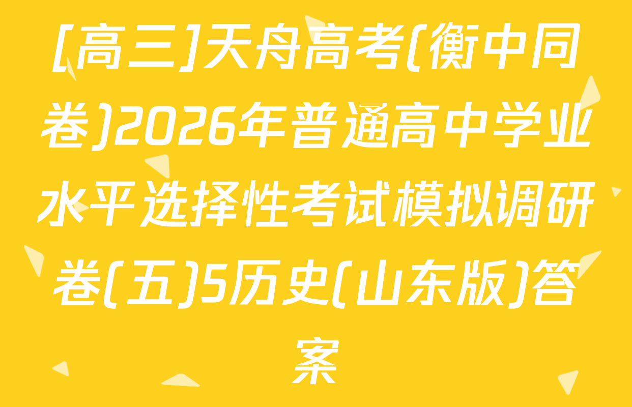 [高三]天舟高考(衡中同卷)2026年普通高中学业水平选择性考试模拟调研卷(五)5历史(山东版)答案