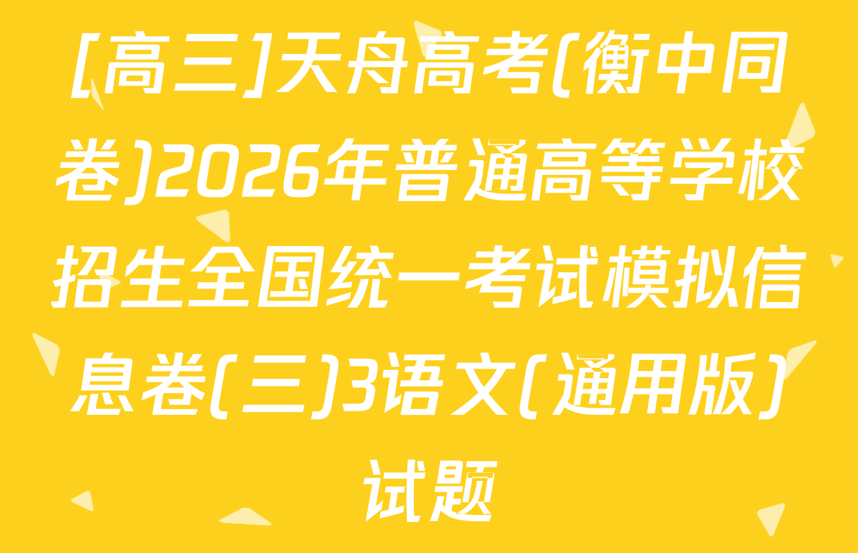 [高三]天舟高考(衡中同卷)2026年普通高等学校招生全国统一考试模拟信息卷(三)3语文(通用版)试题