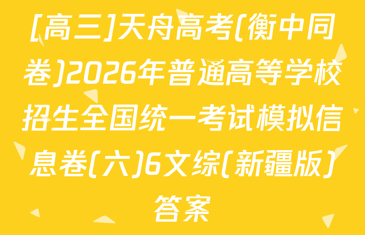 [高三]天舟高考(衡中同卷)2026年普通高等学校招生全国统一考试模拟信息卷(六)6文综(新疆版)答案