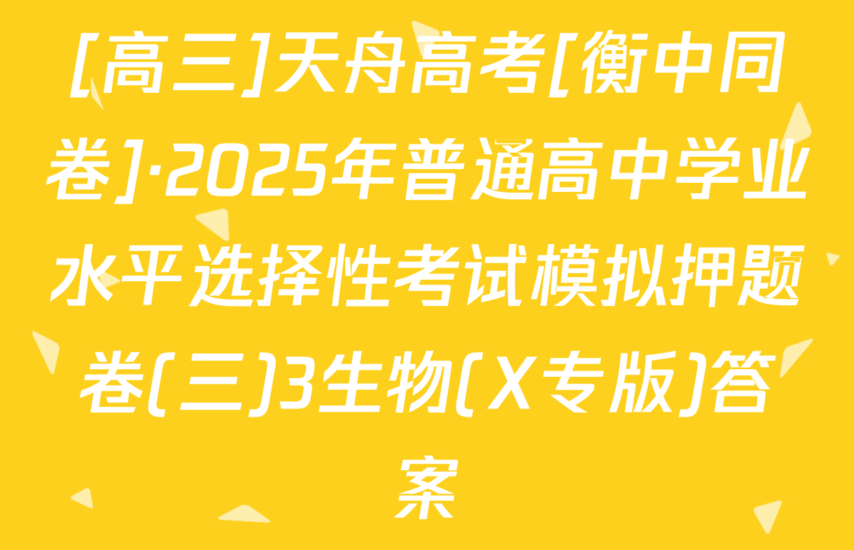 [高三]天舟高考[衡中同卷]·2025年普通高中学业水平选择性考试模拟押题卷(三)3生物(X专版)答案