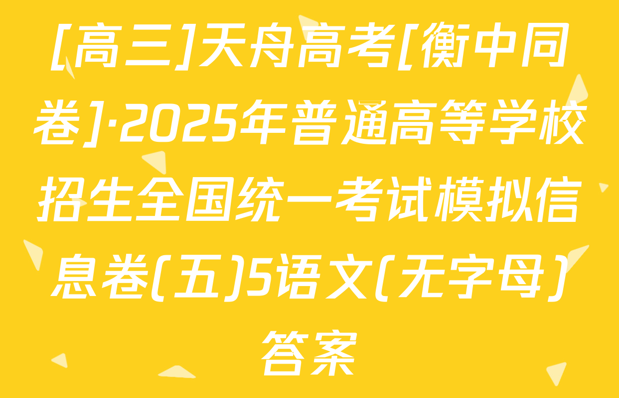 [高三]天舟高考[衡中同卷]·2025年普通高等学校招生全国统一考试模拟信息卷(五)5语文(无字母)答案