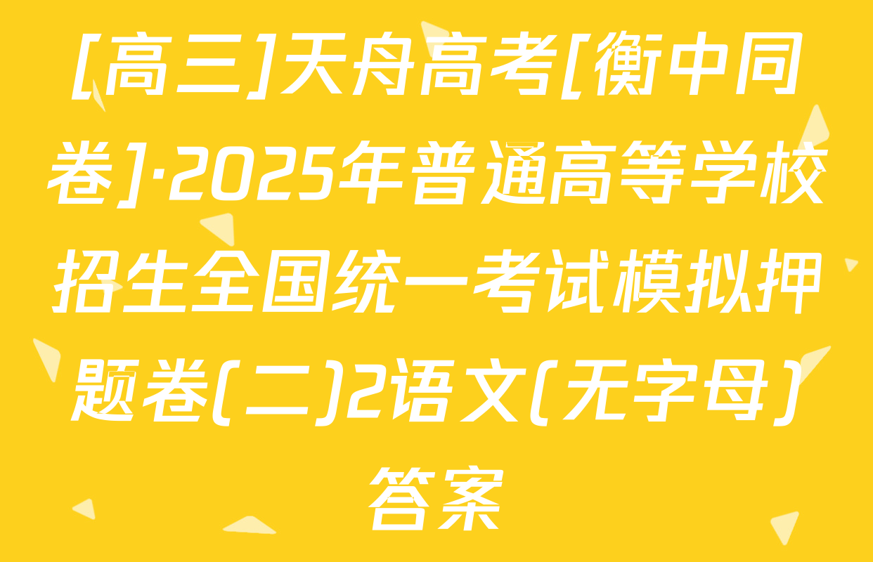 [高三]天舟高考[衡中同卷]·2025年普通高等学校招生全国统一考试模拟押题卷(二)2语文(无字母)答案