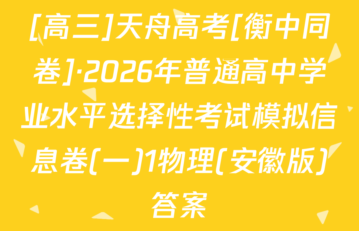 [高三]天舟高考[衡中同卷]·2026年普通高中学业水平选择性考试模拟信息卷(一)1物理(安徽版)答案