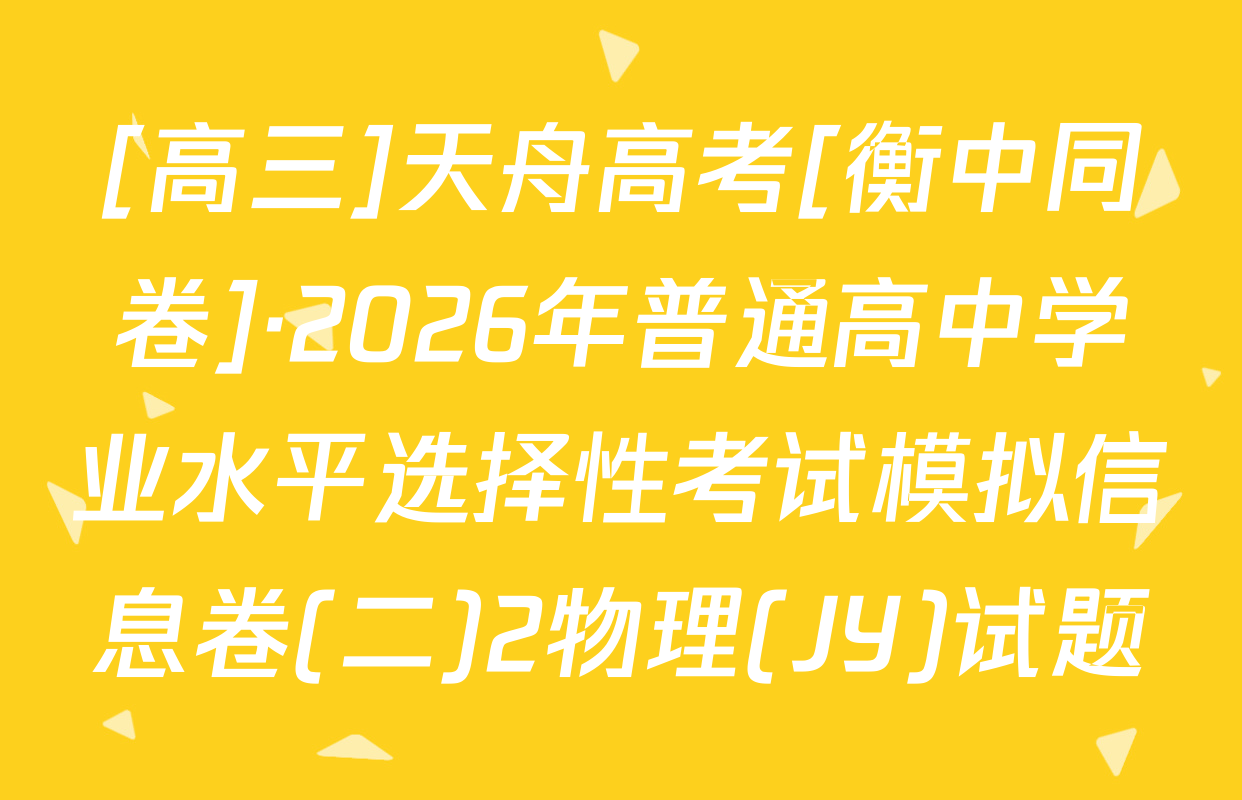 [高三]天舟高考[衡中同卷]·2026年普通高中学业水平选择性考试模拟信息卷(二)2物理(JY)试题