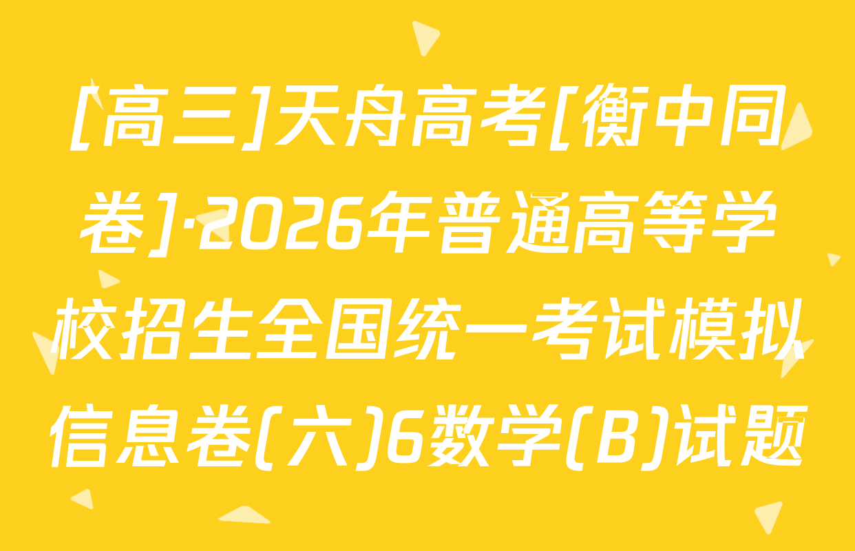 [高三]天舟高考[衡中同卷]·2026年普通高等学校招生全国统一考试模拟信息卷(六)6数学(B)试题