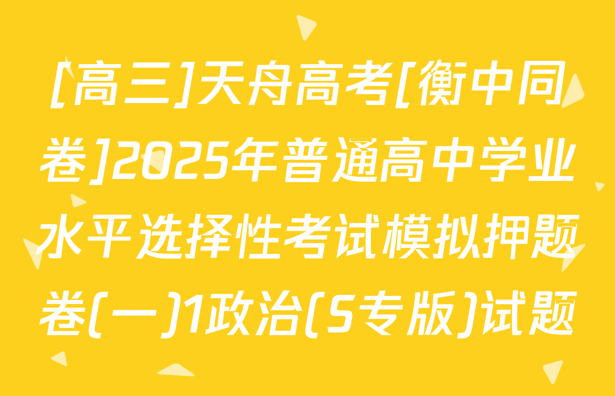 [高三]天舟高考[衡中同卷]2025年普通高中学业水平选择性考试模拟押题卷(一)1政治(S专版)试题
